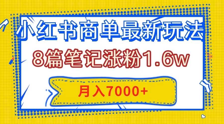 小红书商单最新玩法，8篇笔记涨粉1.6w，几分钟一个笔记，月入7000+-智宝网创