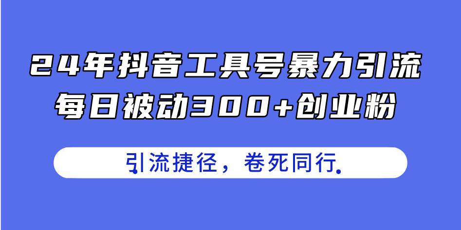 24年抖音工具号暴力引流，每日被动300+创业粉，创业粉捷径，卷死同行-智宝网创