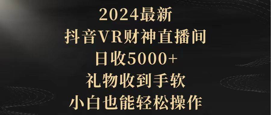 2024最新，抖音VR财神直播间，日收5000+，礼物收到手软，小白也能轻松操作-智宝网创