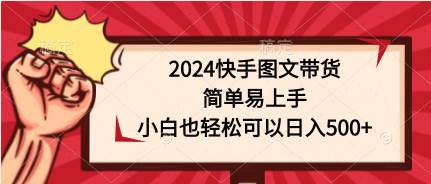 2024快手图文带货，简单易上手，小白也轻松可以日入500+-智宝网创