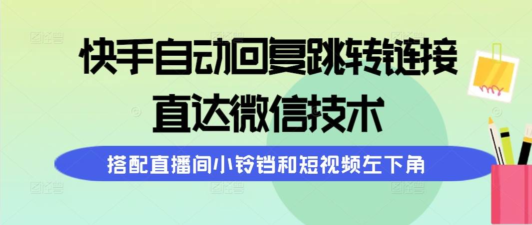 快手自动回复跳转链接，直达微信技术，搭配直播间小铃铛和短视频左下角-智宝网创