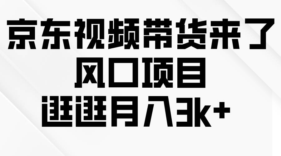 京东短视频带货来了，风口项目，逛逛月入3k+-智宝网创