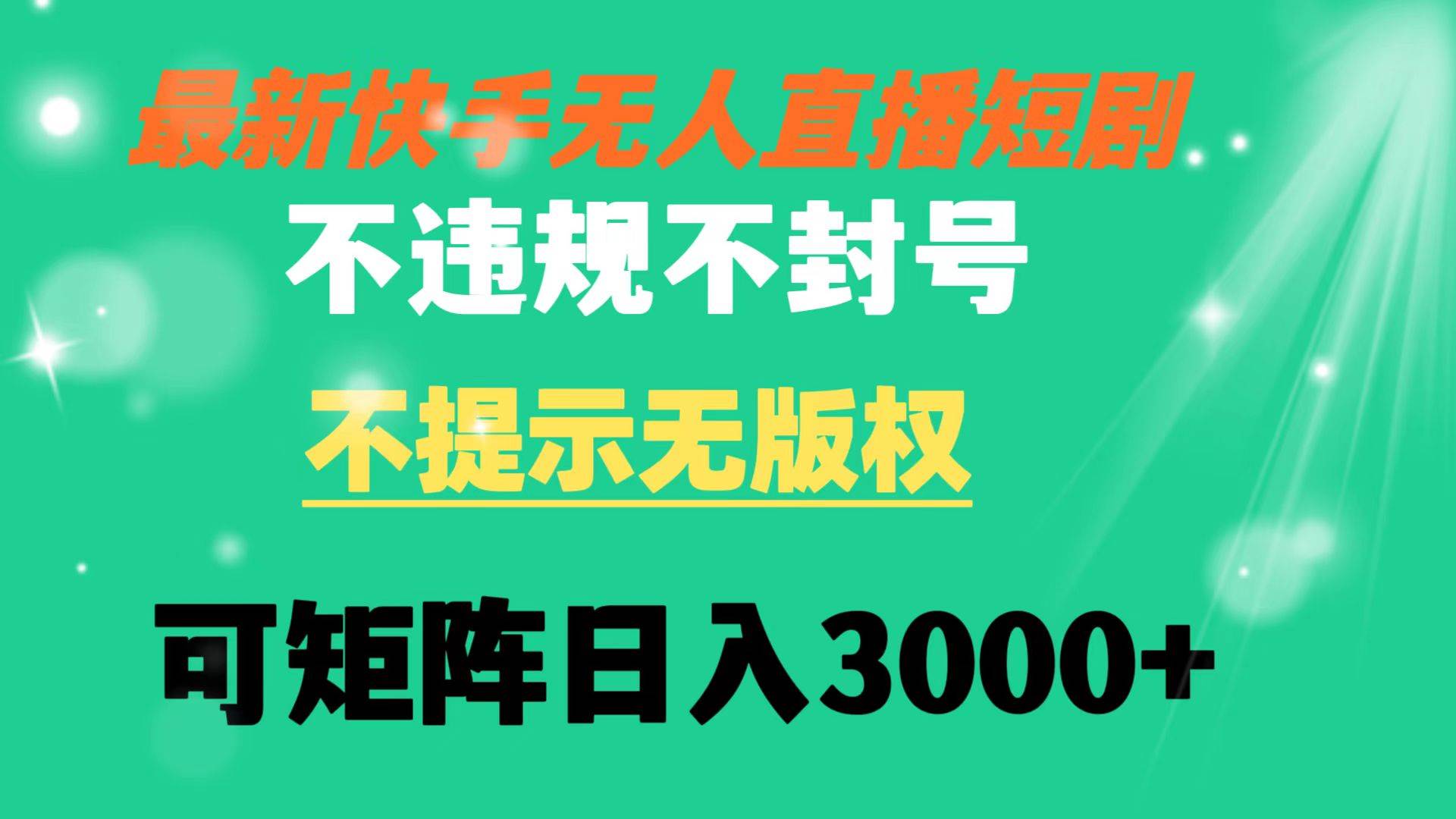 快手无人直播短剧 不违规 不提示 无版权 可矩阵操作轻松日入3000+-智宝网创