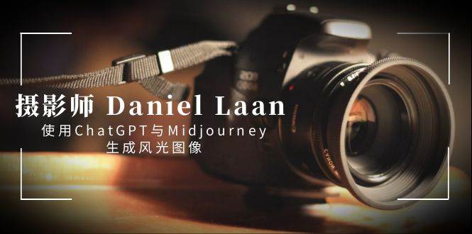 摄影师 Daniel Laan 使用ChatGPT与Midjourney生成风光图像-中英字幕-智宝网创