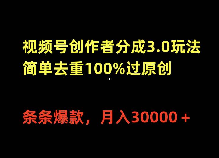 视频号创作者分成3.0玩法，简单去重100%过原创，条条爆款，月入30000＋-智宝网创
