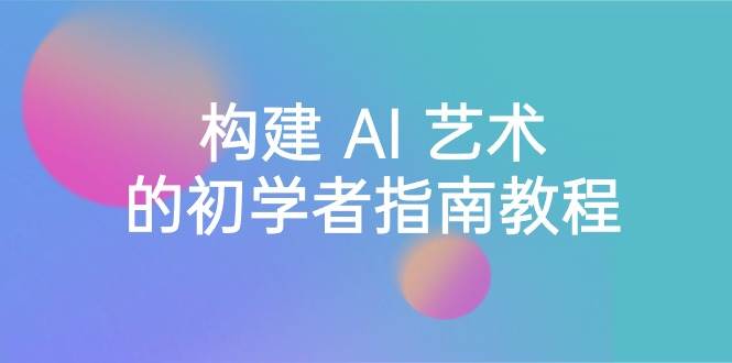 Stable Diffusion 101：构建 AI 艺术的初学者指南教程-16节课-中英字幕-智宝网创