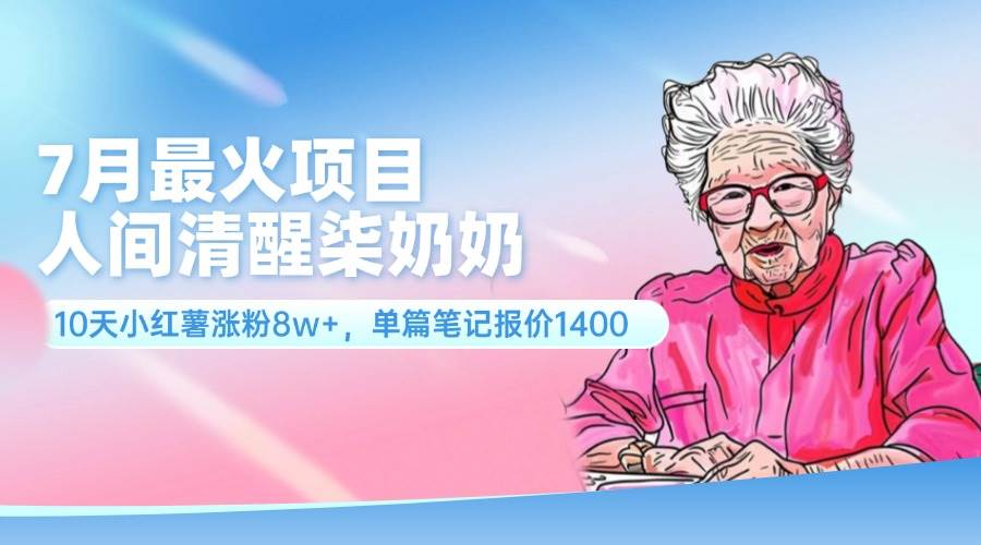 7月最火项目，人间清醒柒奶奶，10天小红薯涨粉8w+，单篇笔记报价1400.-智宝网创