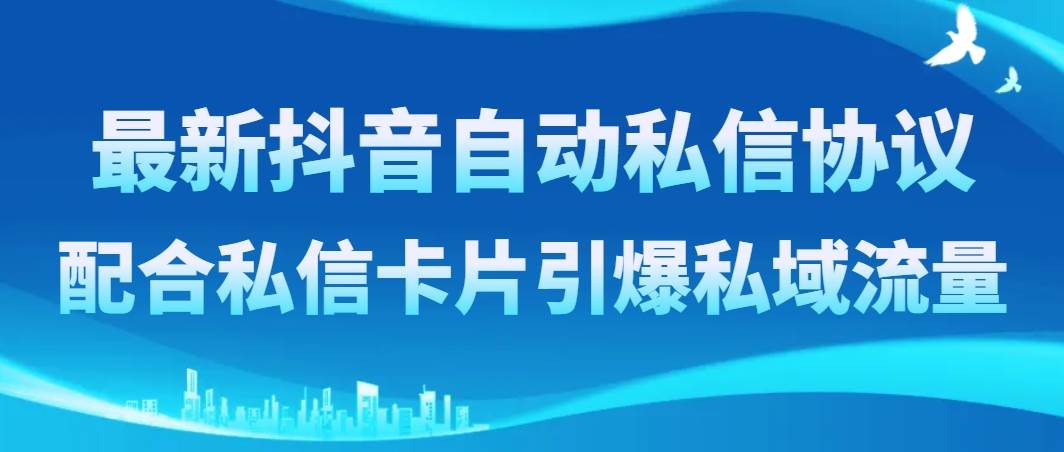 最新抖音自动私信协议，配合私信卡片引爆私域流量-智宝网创