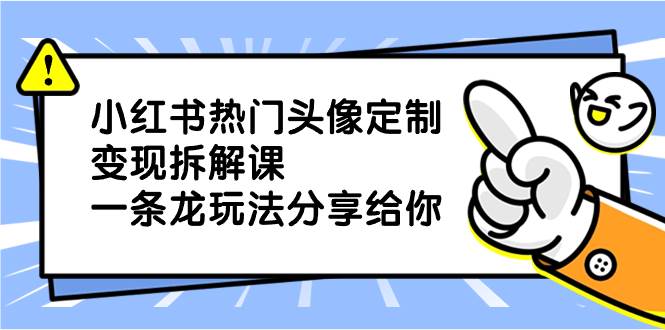 小红书热门头像定制变现拆解课，一条龙玩法分享给你-智宝网创