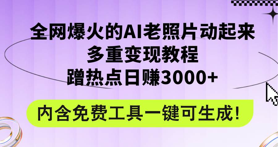 全网爆火的AI老照片动起来多重变现教程，蹭热点日赚3000+，内含免费工具-智宝网创
