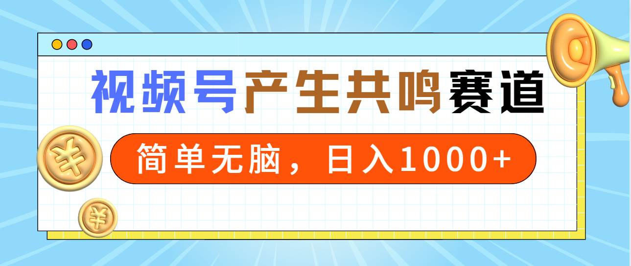 2024年视频号，产生共鸣赛道，简单无脑，一分钟一条视频，日入1000+-智宝网创