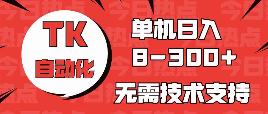 海外手机版TK自动化，单机收益8~300+，无需技术支持，新手小白均可操作-智宝网创