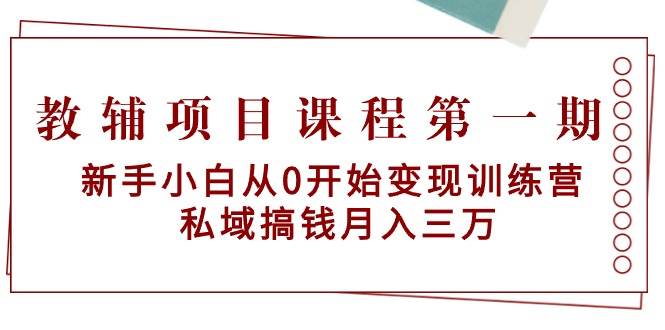 教辅项目课程第一期：新手小白从0开始变现训练营  私域搞钱月入三万-智宝网创