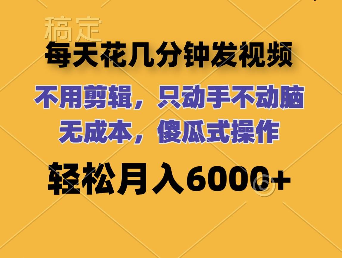 每天花几分钟发视频 无需剪辑 动手不动脑 无成本 傻瓜式操作 轻松月入6…-智宝网创