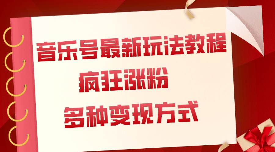 音乐号最新玩法教程，疯狂涨粉，多种拓展变现方式（附保姆级教程+素材）-智宝网创