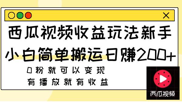 西瓜视频收益玩法，新手小白简单搬运日赚200+0粉就可以变现 有播放就有收益-智宝网创