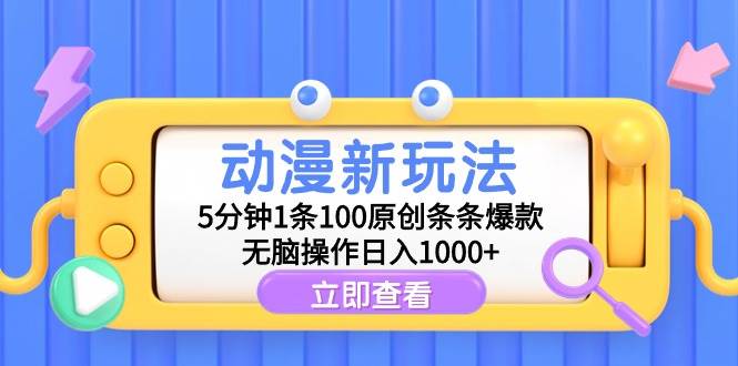 动漫新玩法，5分钟1条100原创条条爆款，无脑操作日入1000+-智宝网创
