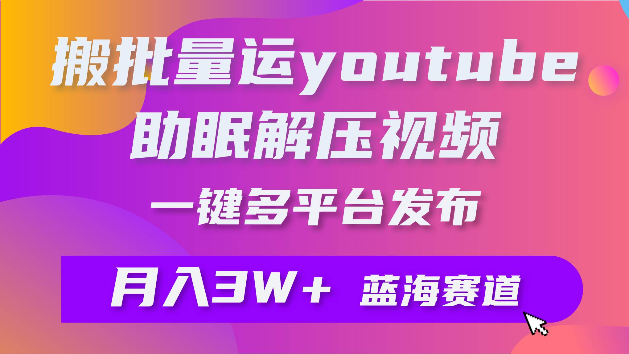 批量搬运YouTube解压助眠视频 一键多平台发布 月入2W+-智宝网创