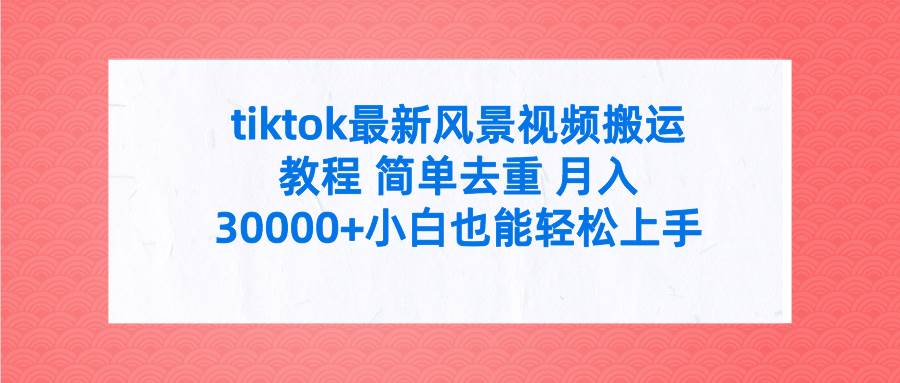 tiktok最新风景视频搬运教程 简单去重 月入30000+附全套工具-智宝网创