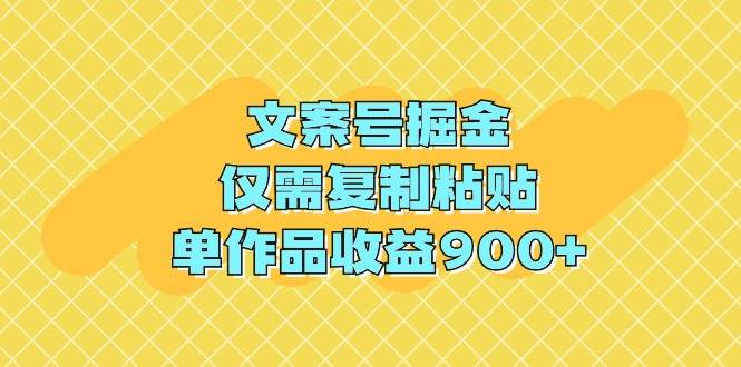 文案号掘金，仅需复制粘贴，单作品收益900+-智宝网创