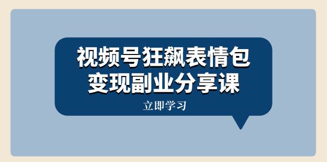 视频号狂飙表情包变现副业分享课，一条龙玩法分享给你（附素材资源）-智宝网创