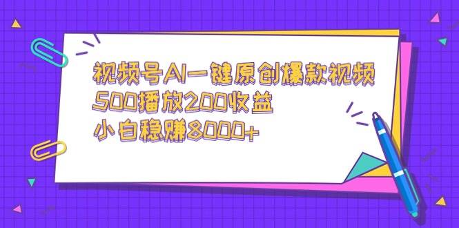 视频号AI一键原创爆款视频，500播放200收益，小白稳赚8000+-智宝网创