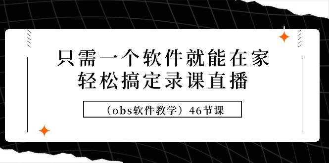 只需一个软件就能在家轻松搞定录课直播（obs软件教学）46节课-智宝网创