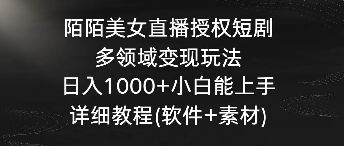 陌陌美女直播授权短剧，多领域变现玩法，日入1000+小白能上手，详细教程…-智宝网创