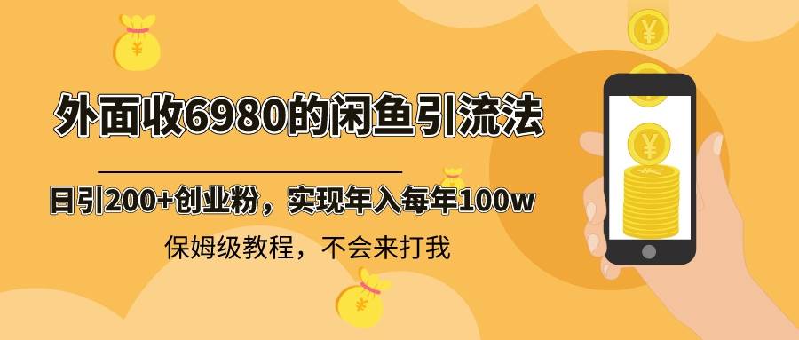 外面收费6980闲鱼引流法，日引200+创业粉，每天稳定2000+收益，保姆级教程-智宝网创