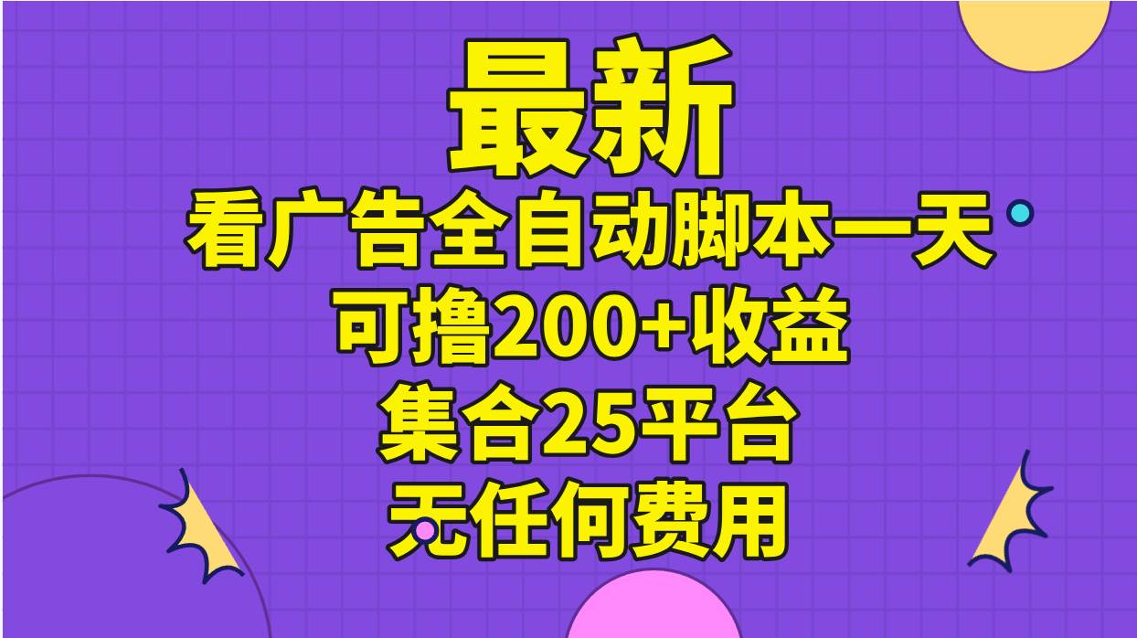 最新看广告全自动脚本一天可撸200+收益 。集合25平台 ，无任何费用-智宝网创