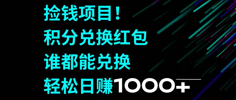 捡钱项目！积分兑换红包，谁都能兑换，轻松日赚1000+-智宝网创