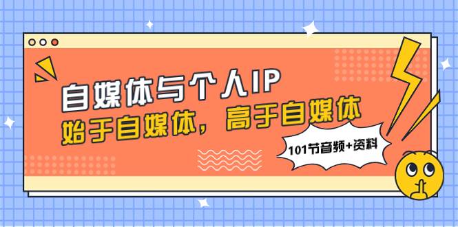 自媒体与个人IP，始于自媒体，高于自媒体（101节音频+资料）-智宝网创