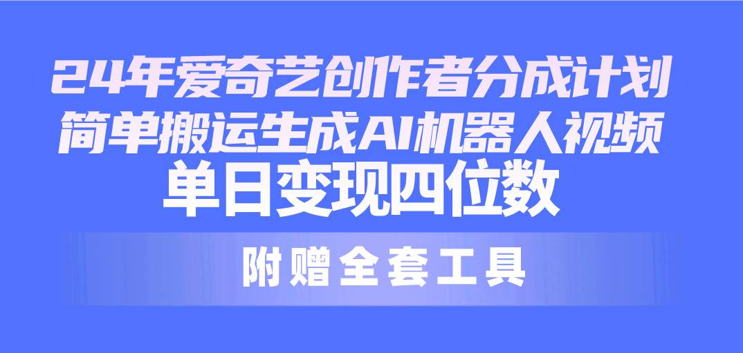 24最新爱奇艺创作者分成计划，简单搬运生成AI机器人视频，单日变现四位数-智宝网创