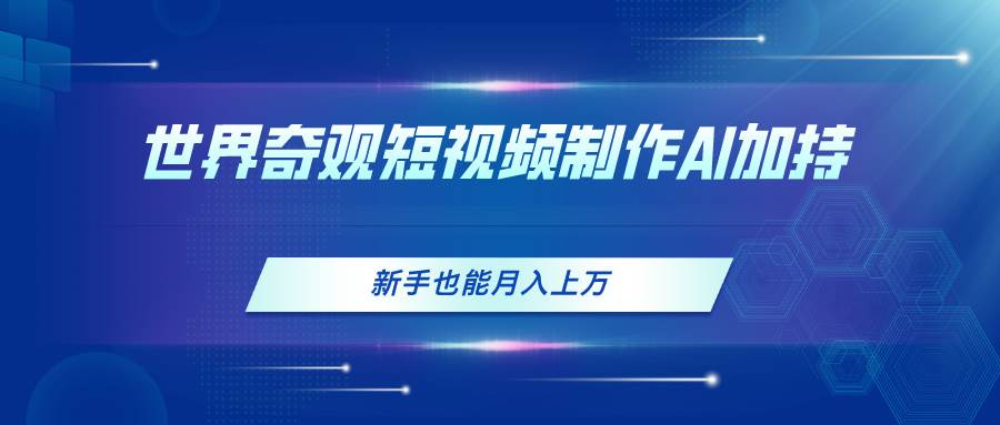 世界奇观短视频制作，AI加持，新手也能月入上万-智宝网创
