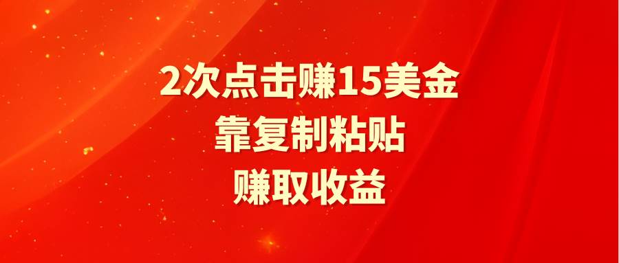 靠2次点击赚15美金，复制粘贴就能赚取收益-智宝网创