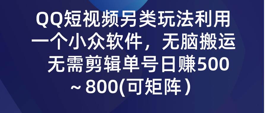 QQ短视频另类玩法，利用一个小众软件，无脑搬运，无需剪辑单号日赚500～…-智宝网创
