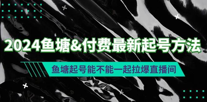 2024鱼塘付费最新起号方法：鱼塘起号能不能一起拉爆直播间-智宝网创