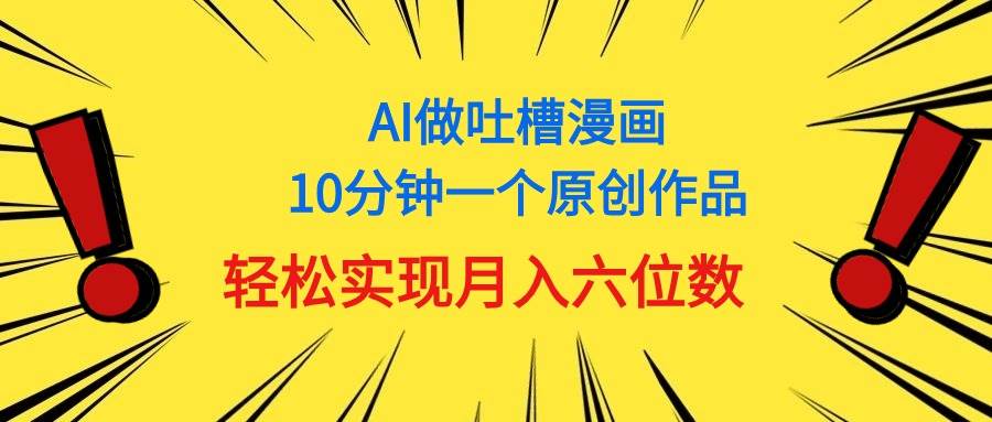 用AI做中式吐槽漫画，10分钟一个原创作品，轻松实现月入6位数-智宝网创