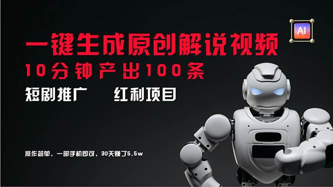 短剧推广新思路，AI一键生成原创解说视频，10分钟产出100条，30天赚了5.5w-智宝网创
