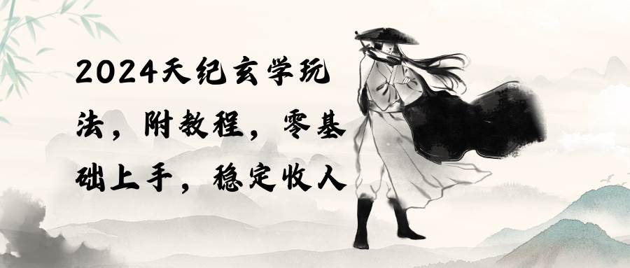 2024天纪玄学玩法，零基础上手，稳定收入（教程+工具）-智宝网创