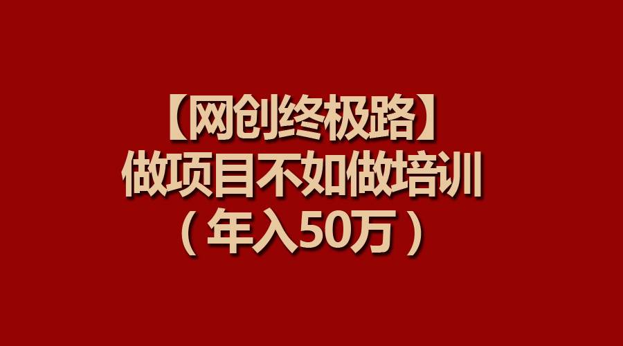 【网创终极路】做项目不如做项目培训，年入50万-智宝网创