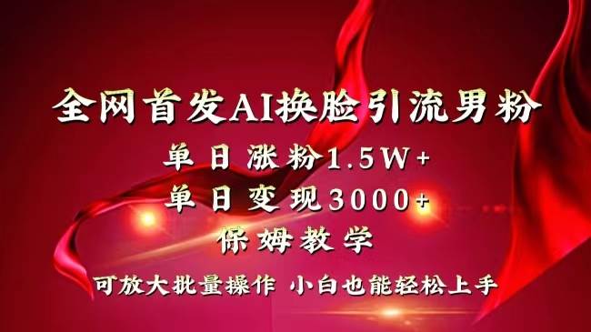 全网独创首发AI换脸引流男粉单日涨粉1.5W+变现3000+小白也能上手快速拿结果-智宝网创