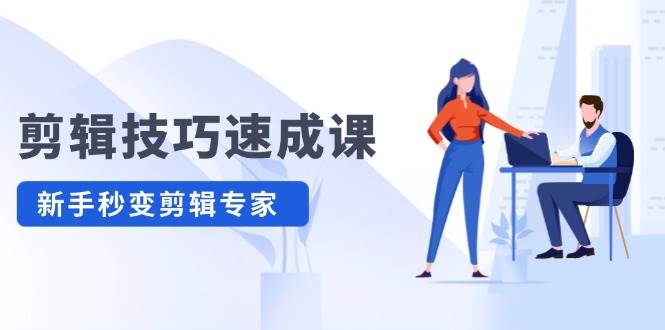 剪辑技巧速成课，高清拍摄+调色 转扇子，建筑-抠图精通，新手秒变剪辑专家-智宝网创