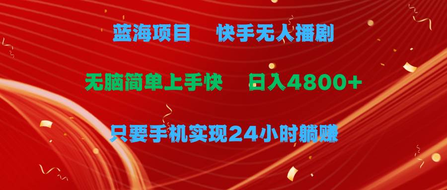 蓝海项目，快手无人播剧，一天收益4800+，手机也能实现24小时躺赚，无脑…-智宝网创
