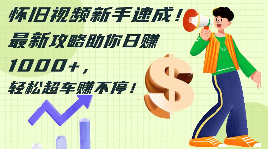 怀旧视频新手速成！最新攻略助你日赚1000+，轻松超车赚不停-智宝网创