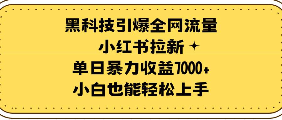 黑科技引爆全网流量小红书拉新，单日暴力收益7000+，小白也能轻松上手-智宝网创