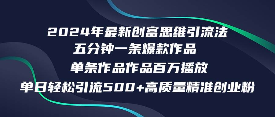 2024年最新创富思维日引流500+精准高质量创业粉，五分钟一条百万播放量…-智宝网创