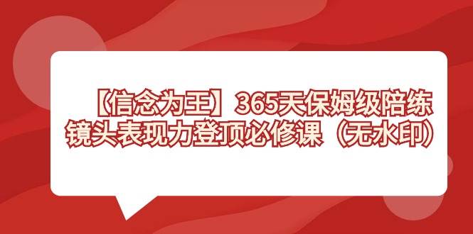 【信念 为王】365天-保姆级陪练，镜头表现力登顶必修课（无水印）-智宝网创
