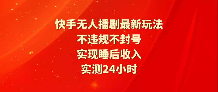 快手无人播剧最新玩法，实测24小时不违规不封号，实现睡后收入-智宝网创