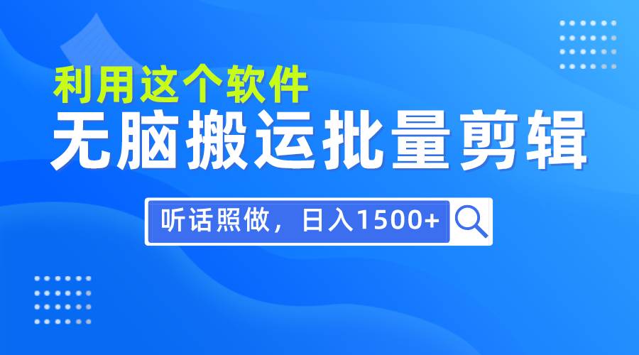 每天30分钟，0基础用软件无脑搬运批量剪辑，只需听话照做日入1500+-智宝网创